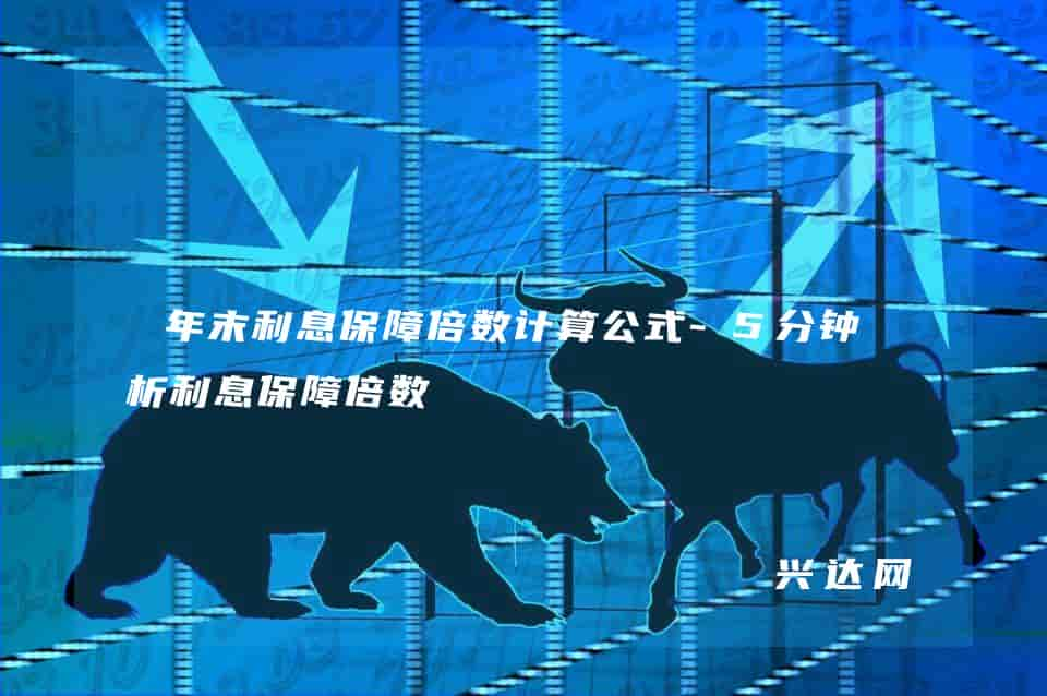 年末利息保障倍数计算公式-5分钟分析利息保障倍数 