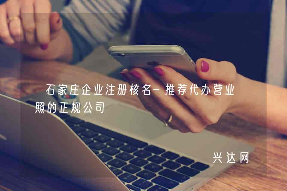 石家庄企业注册核名-推荐代办营业执照的正规公司 