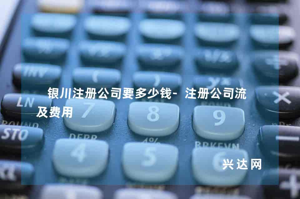 银川注册公司要多少钱-注册公司流程及费用 