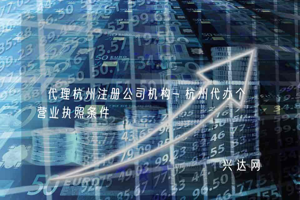 代理杭州注册公司机构-杭州代办个体营业执照条件 