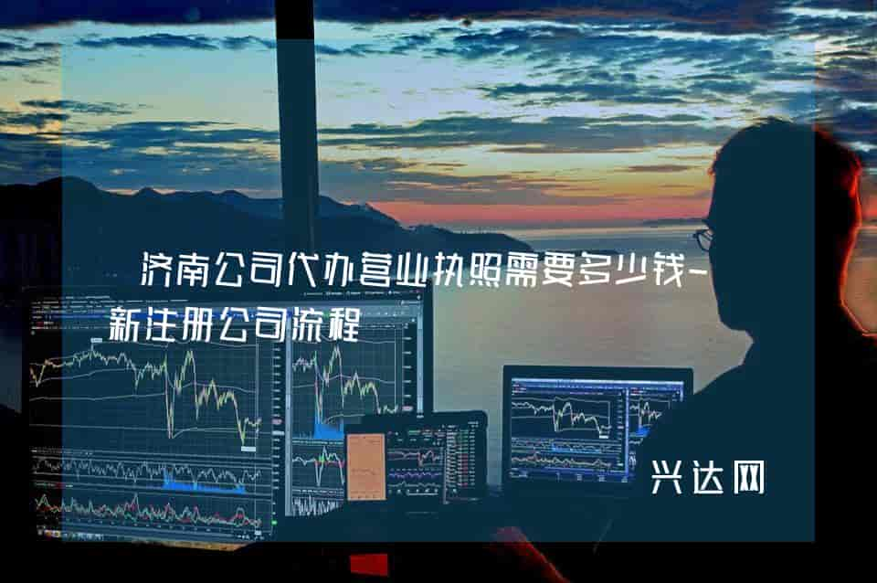 济南公司代办营业执照需要多少钱-新注册公司流程 