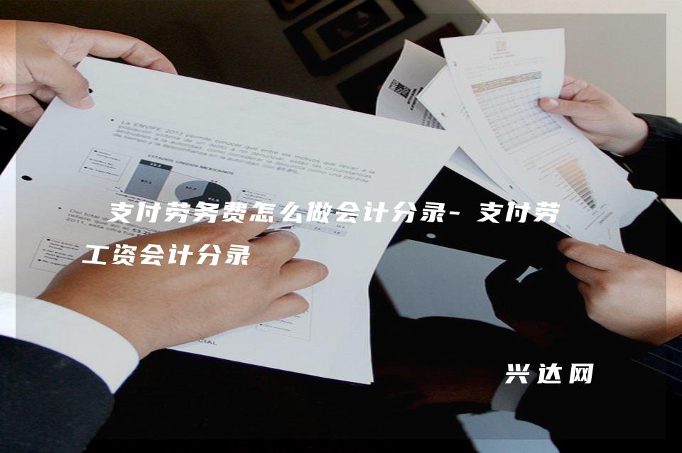 支付劳务费怎么做会计分录 支付劳务工资会计分录 兴达网