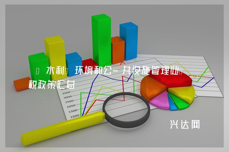 “水利、环境和公-共设施管理业”财税政策汇总 