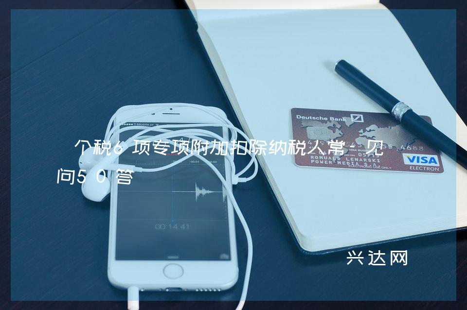 个税6项专项附加扣除纳税人常-见疑问50答 