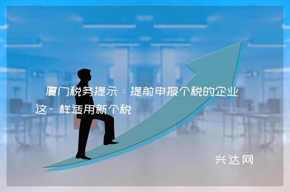 厦门税务提示：提前申报个税的企业可这-样适用新个税 