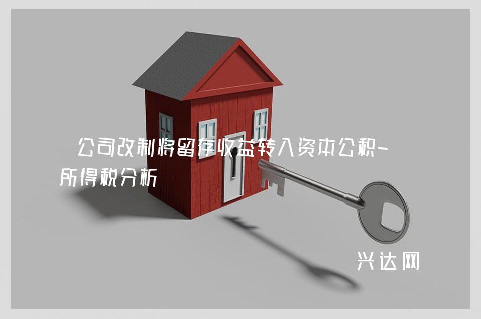 公司改制将留存收益转入资本公积-的所得税分析 