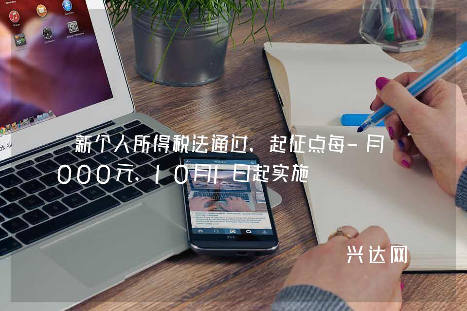 新个人所得税法通过，起征点每-月5000元，10月1日起实施 