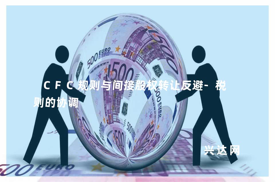 CFC规则与间接股权转让反避-税规则的协调 