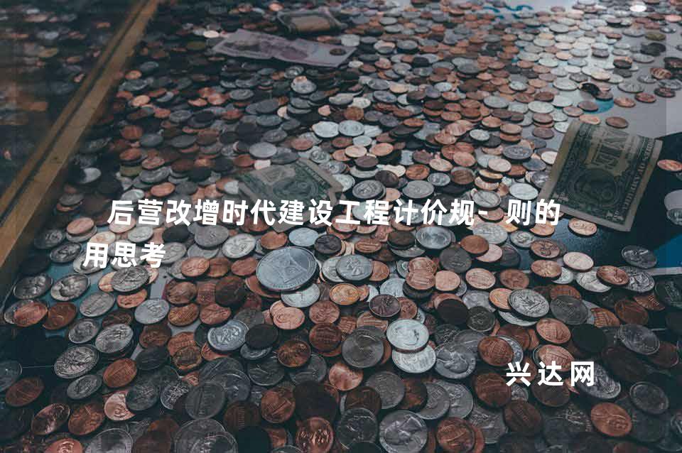 后营改增时代建设工程计价规-则的应用思考 