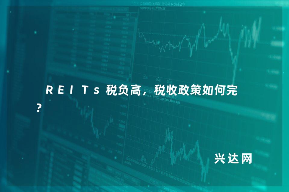 REITs税负高，税收政策如何完善？ 