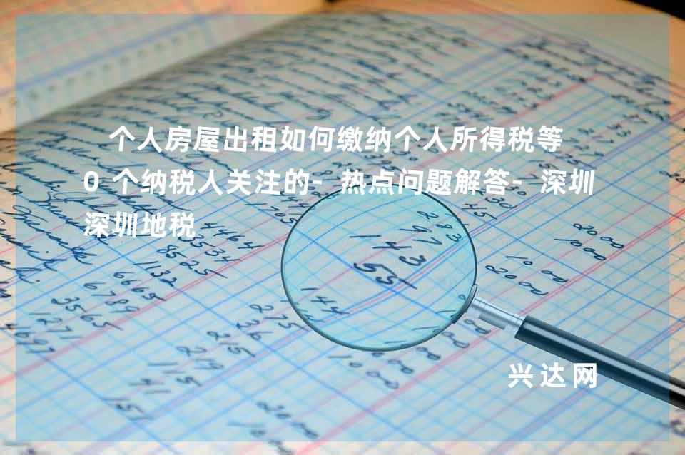 个人房屋出租如何缴纳个人所得税等10个纳税人关注的-热点问题解答-深圳地税 