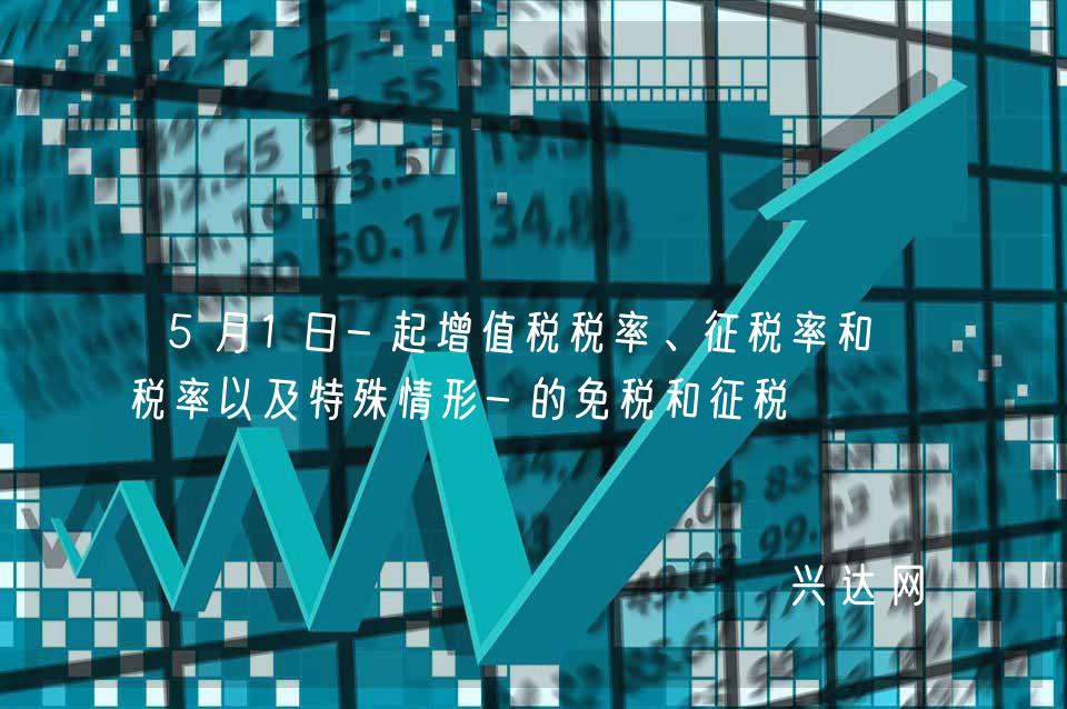 5月1日-起增值税税率、征税率和退税率以及特殊情形-的免税和征税 