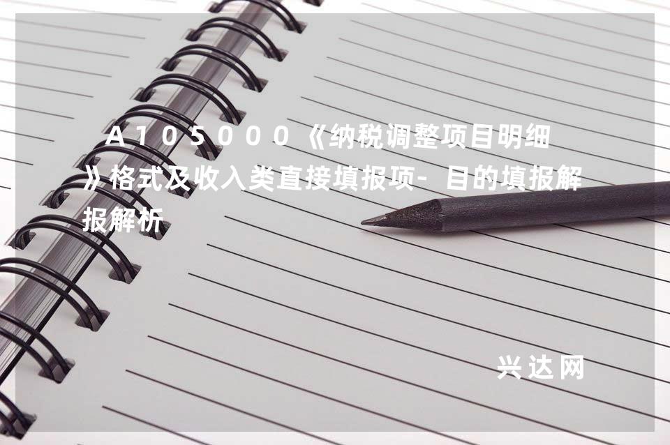 A105000《纳税调整项目明细表》格式及收入类直接填报项-目的填报解析 