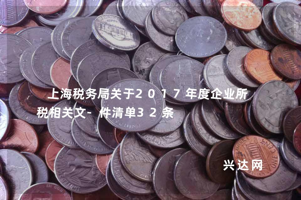 上海税务局关于2017年度企业所得税相关文-件清单32条 