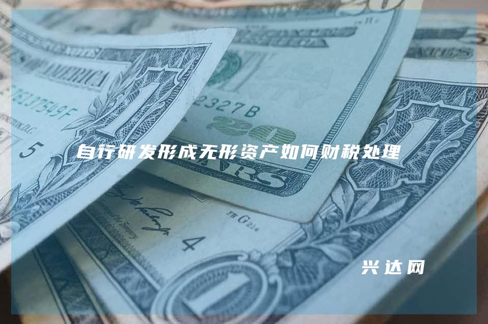 自行研发形成无形资产如何财税处理？ 