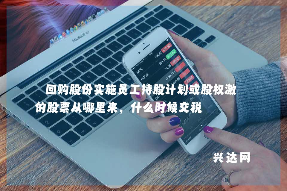 回购股份实施员工持股计划或股权激励的股票从哪里来，什么时候交税 