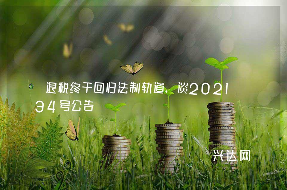 退税终于回归法制轨道，谈2021年34号公告 