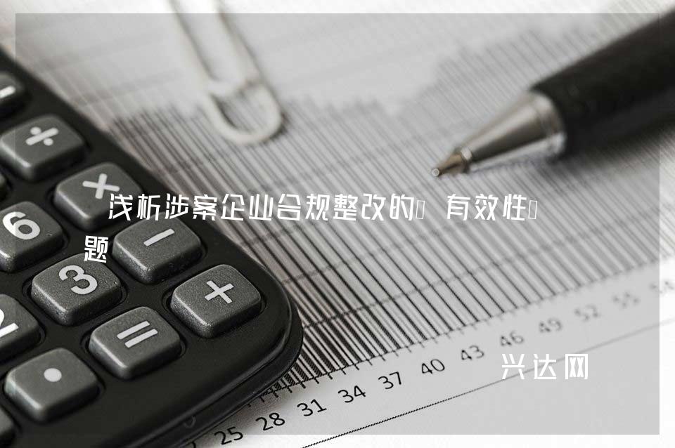 浅析涉案企业合规整改的“有效性”问题 