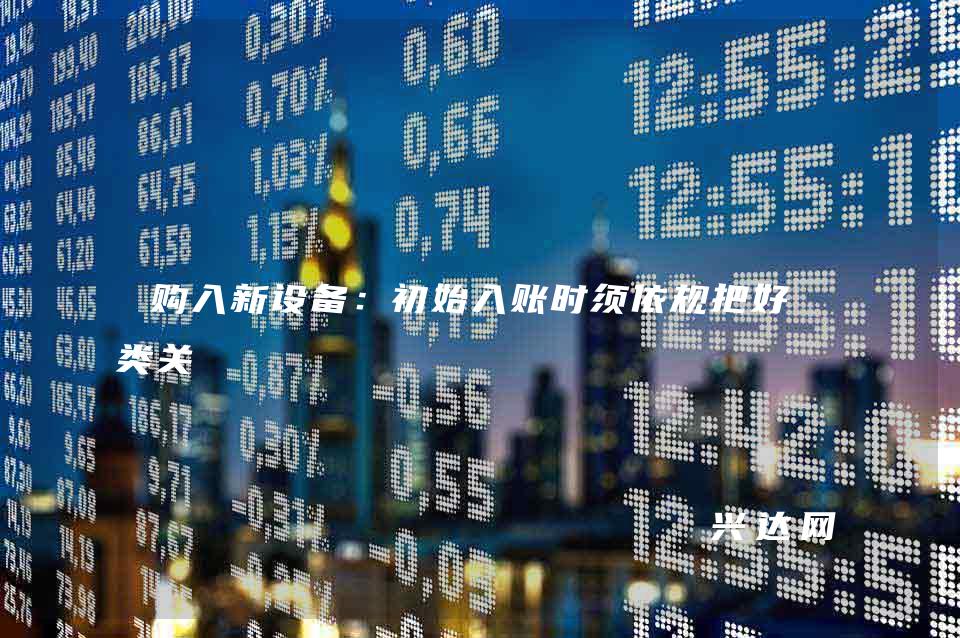 购入新设备：初始入账时须依规把好分类关 