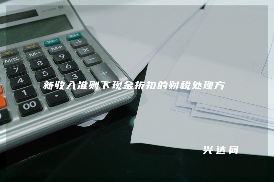 新收入准则下现金折扣的财税处理方式 