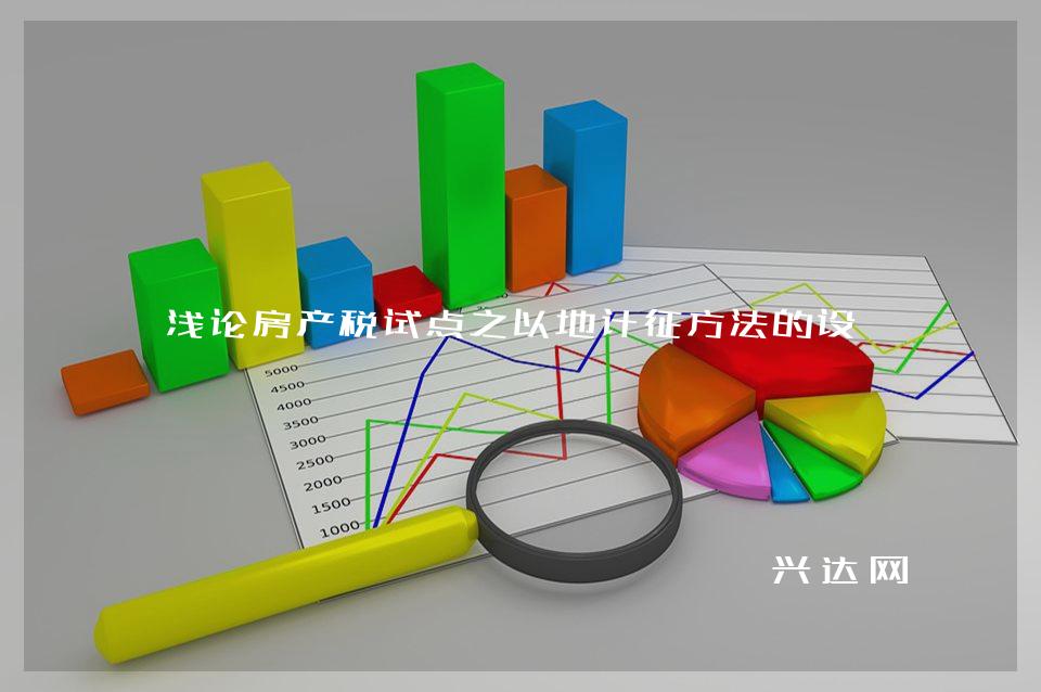 浅论房产税试点之以地计征方法的设想 