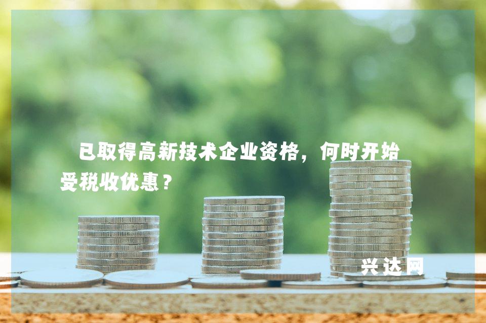 已取得高新技术企业资格，何时开始享受税收优惠？ 