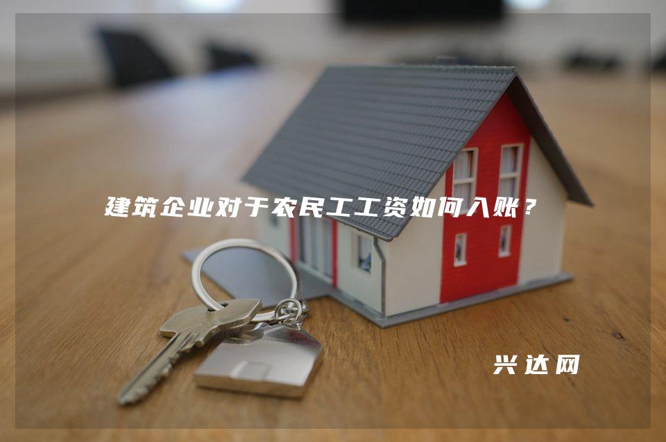 建筑企业对于农民工工资如何入账？ 