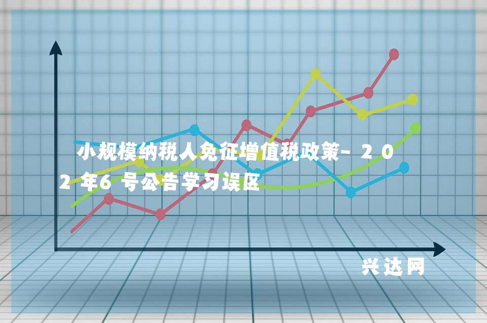 小规模纳税人免征增值税政策-2022年6号公告学习误区 