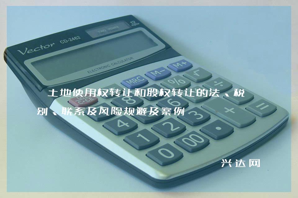 土地使用权转让和股权转让的法、税区别、联系及风险规避及案例 